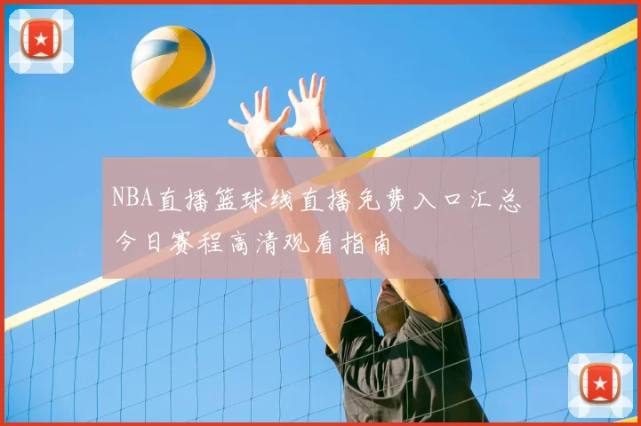 NBA直播篮球线直播免费入口汇总 今日赛程高清观看指南