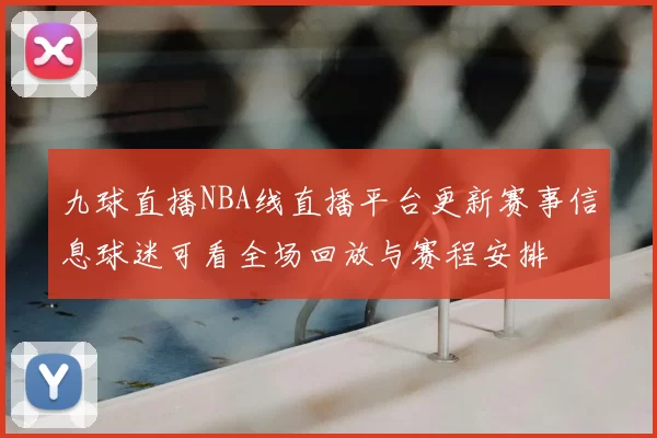 九球直播NBA线直播平台更新赛事信息球迷可看全场回放与赛程安排