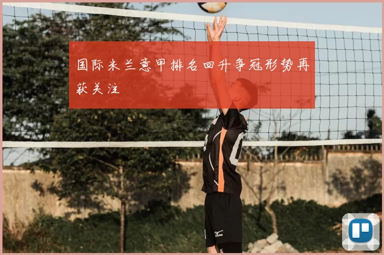 国际米兰意甲排名回升争冠形势再获关注
