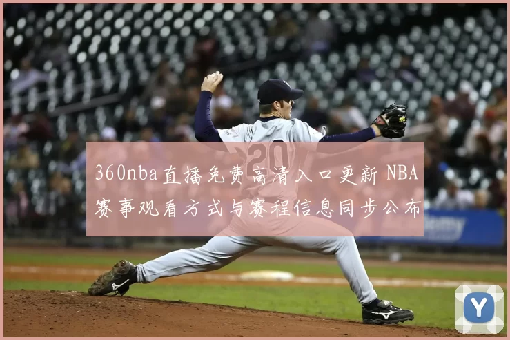 360nba直播免费高清入口更新 NBA赛事观看方式与赛程信息同步公布