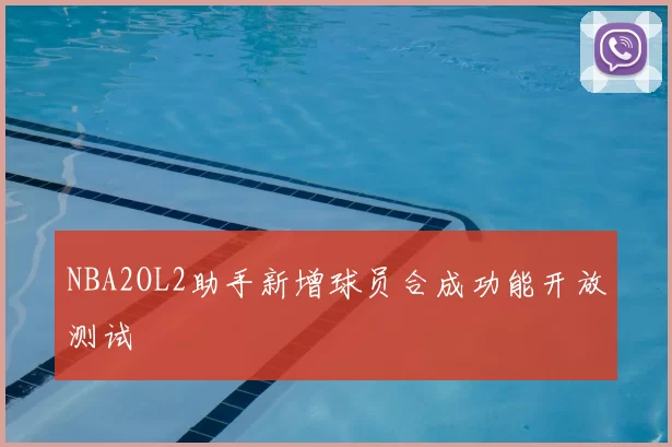 NBA2OL2助手新增球员合成功能开放测试
