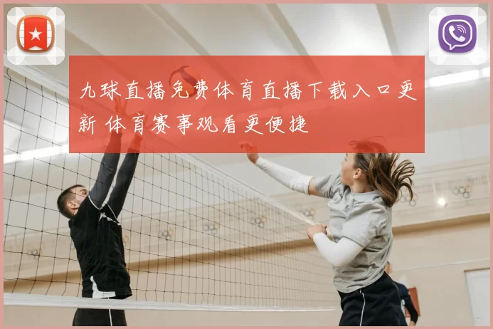 九球直播免费体育直播下载入口更新 体育赛事观看更便捷