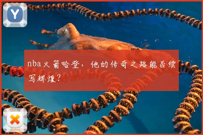 nba火箭哈登，他的传奇之路能否续写辉煌？