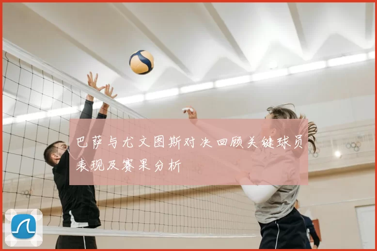 巴萨与尤文图斯对决回顾关键球员表现及赛果分析