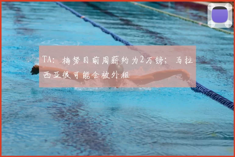 TA:梅努目前周薪约为2万镑;马拉西亚很可能会被外租