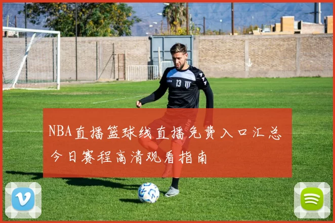 NBA直播篮球线直播免费入口汇总 今日赛程高清观看指南