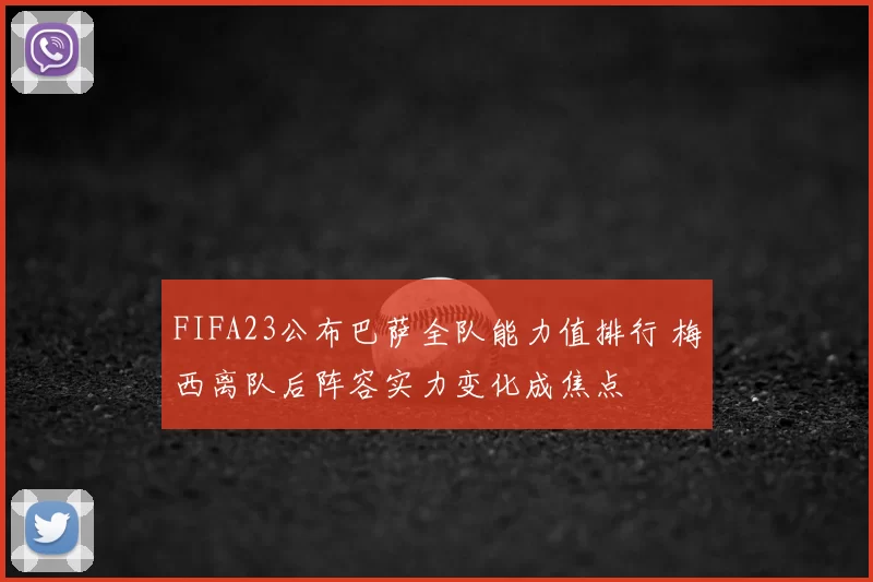 FIFA23公布巴萨全队能力值排行 梅西离队后阵容实力变化成焦点