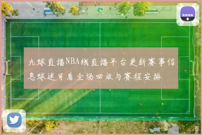 九球直播NBA线直播平台更新赛事信息球迷可看全场回放与赛程安排