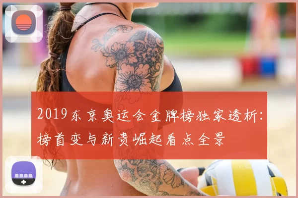 2019东京奥运会金牌榜独家透析：榜首变与新贵崛起看点全景