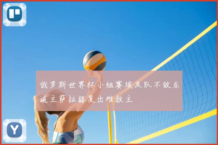 俄罗斯世界杯小组赛埃及队不敌东道主萨拉赫复出难救主