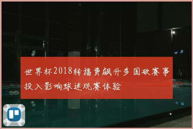 世界杯2018转播费飙升多国砍赛事投入影响球迷观赛体验