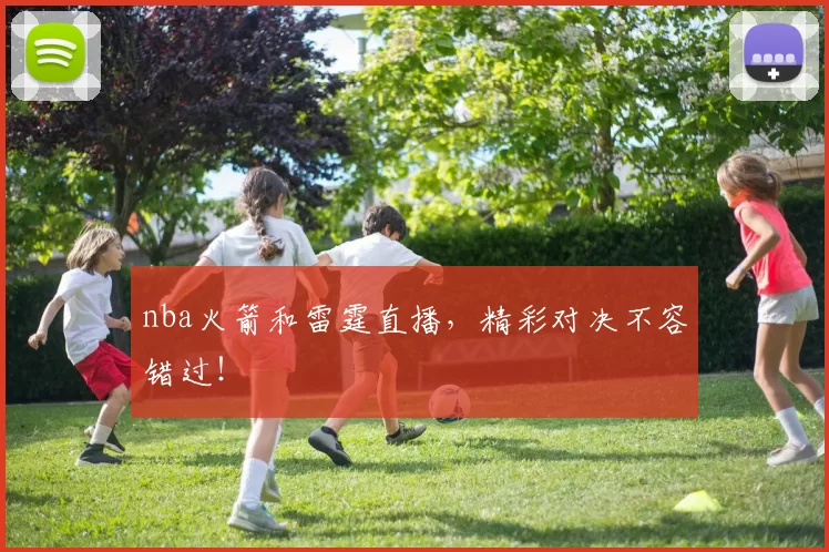 nba火箭和雷霆直播,精彩对决不容错过!