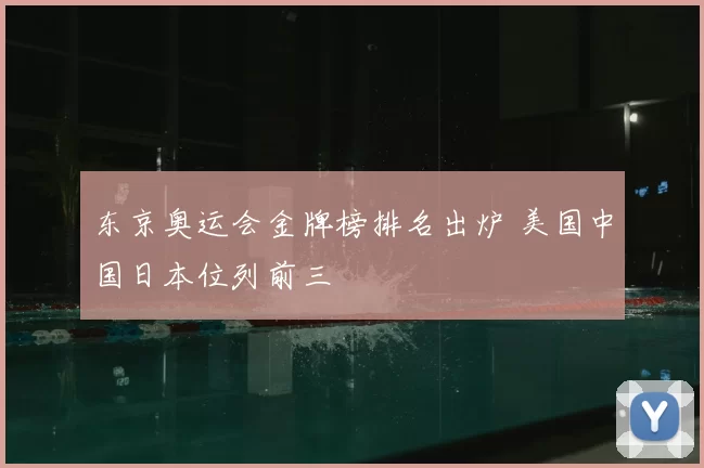 东京奥运会金牌榜排名出炉 美国中国日本位列前三