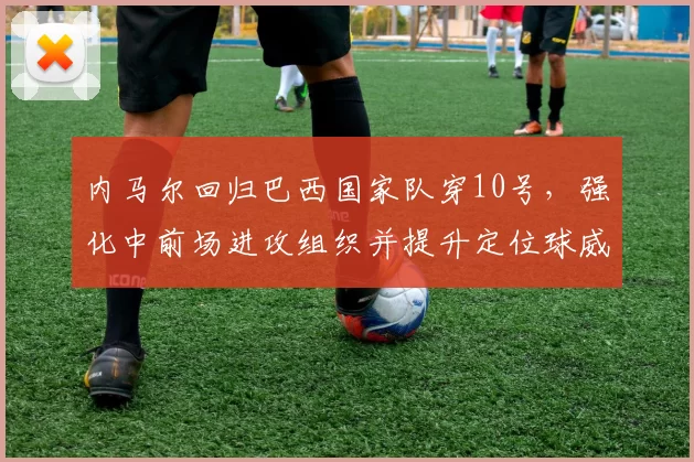 内马尔回归巴西国家队穿10号，强化中前场进攻组织并提升定位球威胁