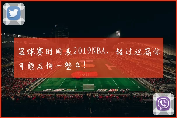 篮球赛时间表2019NBA,错过这篇你可能后悔一整年!