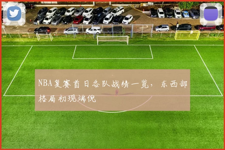 NBA复赛首日各队战绩一览，东西部格局初现端倪