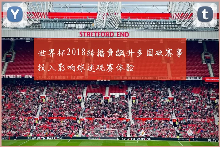 世界杯2018转播费飙升多国砍赛事投入影响球迷观赛体验