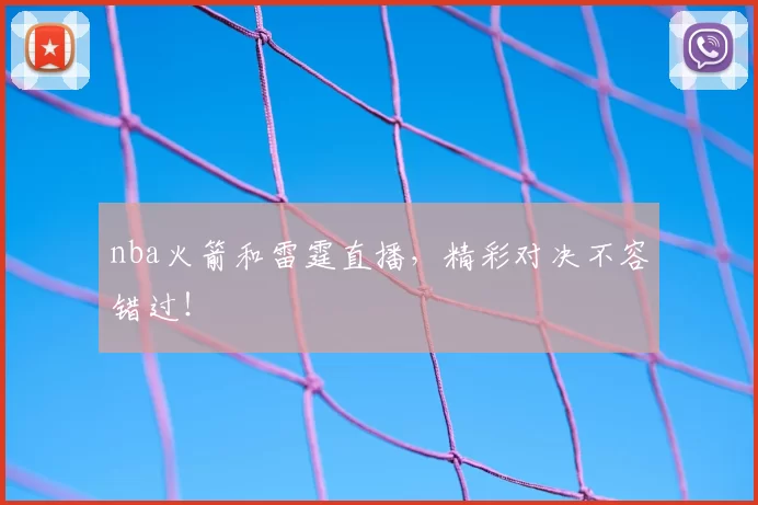 nba火箭和雷霆直播,精彩对决不容错过!