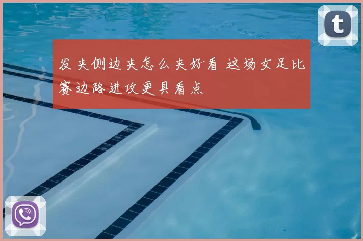 发夹侧边夹怎么夹好看 这场女足比赛边路进攻更具看点