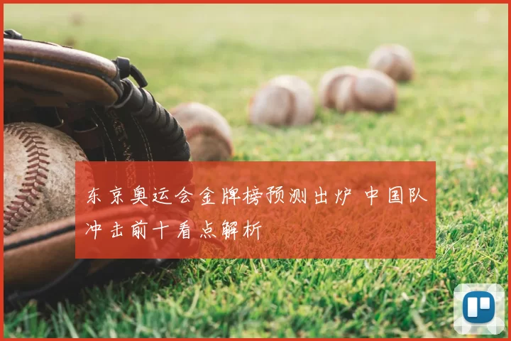 东京奥运会金牌榜预测出炉 中国队冲击前十看点解析