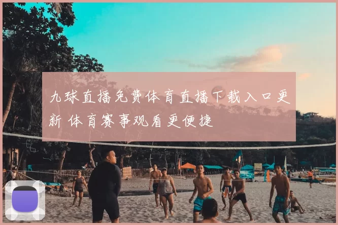 九球直播免费体育直播下载入口更新 体育赛事观看更便捷