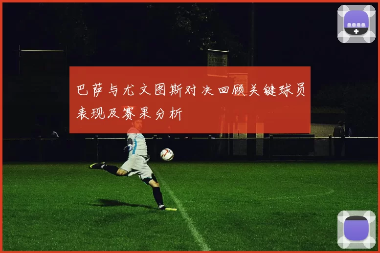 巴萨与尤文图斯对决回顾关键球员表现及赛果分析