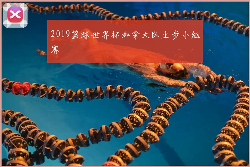 2019篮球世界杯加拿大队止步小组赛