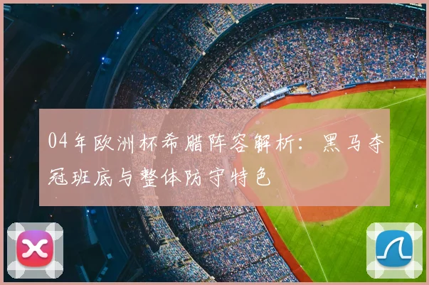 04年欧洲杯希腊阵容解析：黑马夺冠班底与整体防守特色