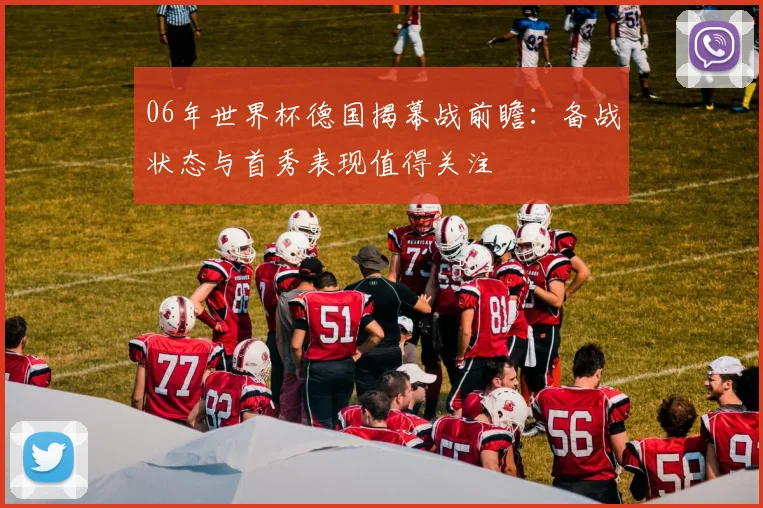 06年世界杯德国揭幕战前瞻：备战状态与首秀表现值得关注
