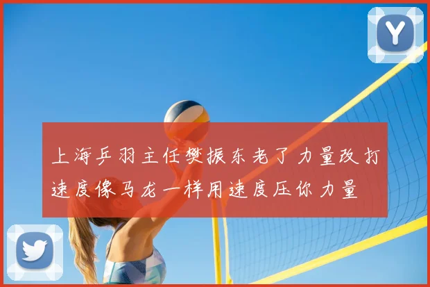 上海乒羽主任樊振东老了力量改打速度像马龙一样用速度压你力量