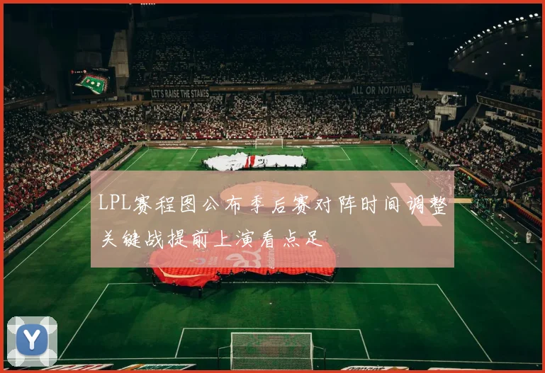 LPL赛程图公布季后赛对阵时间调整关键战提前上演看点足